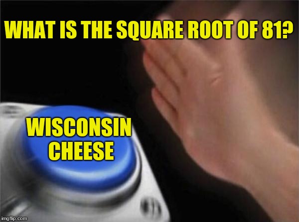 Anyone who's had PSATs this year should understand this | WHAT IS THE SQUARE ROOT OF 81? WISCONSIN CHEESE | image tagged in memes,blank nut button,funny,psat | made w/ Imgflip meme maker