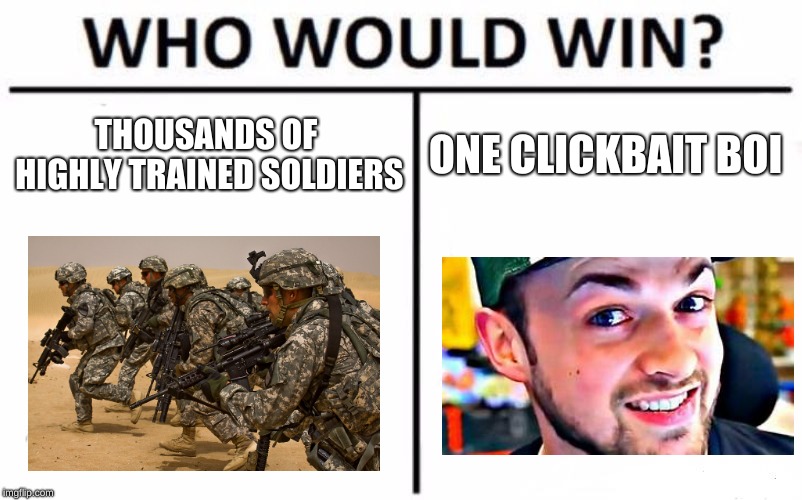 Who Would Win? Meme | THOUSANDS OF HIGHLY TRAINED SOLDIERS; ONE CLICKBAIT BOI | image tagged in memes,who would win | made w/ Imgflip meme maker