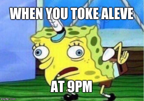 Mocking Spongebob Meme | WHEN YOU TOKE ALEVE; AT 9PM | image tagged in memes,mocking spongebob | made w/ Imgflip meme maker