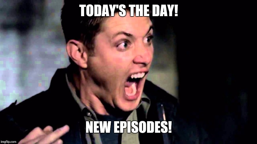 Deam Scream Supernatural | TODAY'S THE DAY! NEW EPISODES! | image tagged in deam scream supernatural | made w/ Imgflip meme maker