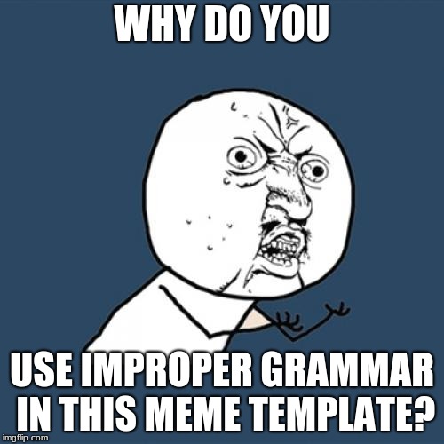 Y U No Meme | WHY DO YOU; USE IMPROPER GRAMMAR IN THIS MEME TEMPLATE? | image tagged in memes,y u no | made w/ Imgflip meme maker