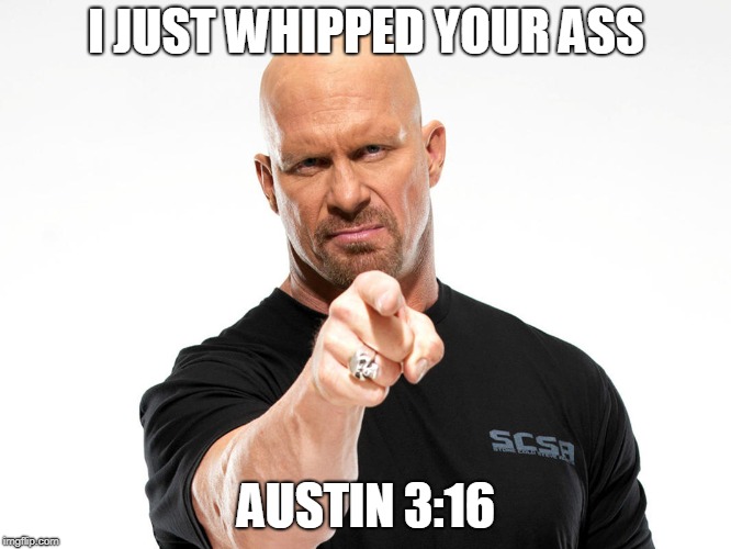 Steve Austin | I JUST WHIPPED YOUR ASS AUSTIN 3:16 | image tagged in steve austin | made w/ Imgflip meme maker
