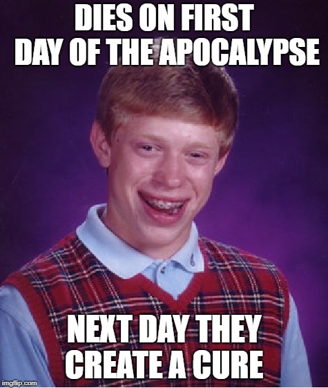 Bad Luck Brian Meme | DIES ON FIRST DAY OF THE APOCALYPSE; NEXT DAY THEY CREATE A CURE | image tagged in memes,bad luck brian | made w/ Imgflip meme maker