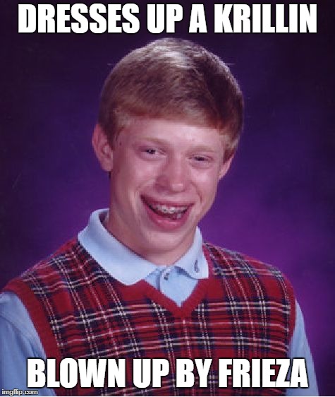 Bad Luck Brian | DRESSES UP A KRILLIN; BLOWN UP BY FRIEZA | image tagged in memes,bad luck brian | made w/ Imgflip meme maker