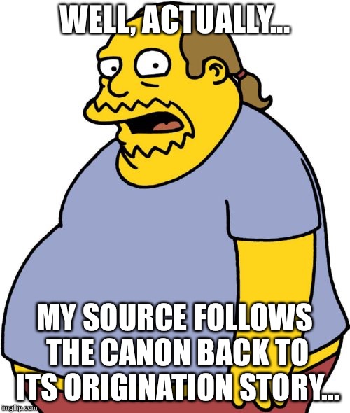 Comic Book Guy Meme | WELL, ACTUALLY... MY SOURCE FOLLOWS THE CANON BACK TO ITS ORIGINATION STORY... | image tagged in memes,comic book guy | made w/ Imgflip meme maker