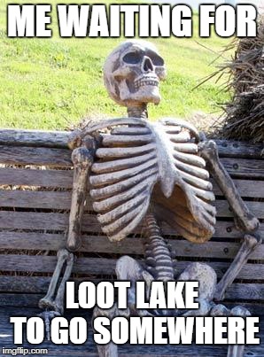 Waiting Skeleton Meme | ME WAITING FOR; LOOT LAKE TO GO SOMEWHERE | image tagged in memes,waiting skeleton | made w/ Imgflip meme maker