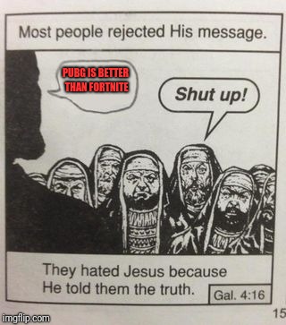 They hated Jesus meme | PUBG IS BETTER THAN FORTNITE | image tagged in they hated jesus meme | made w/ Imgflip meme maker