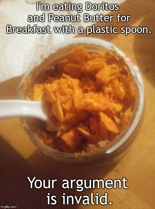 I'm eating Doritos and Peanut Butter for Breakfast with a plastic spoon. Your argument is invalid. | image tagged in doritos and peanut butter | made w/ Imgflip meme maker