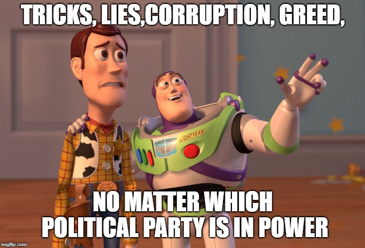 Just another day in politics | TRICKS, LIES,CORRUPTION, GREED, NO MATTER WHICH POLITICAL PARTY IS IN POWER | image tagged in memes,political meme,democrats,republicans,x x everywhere | made w/ Imgflip meme maker