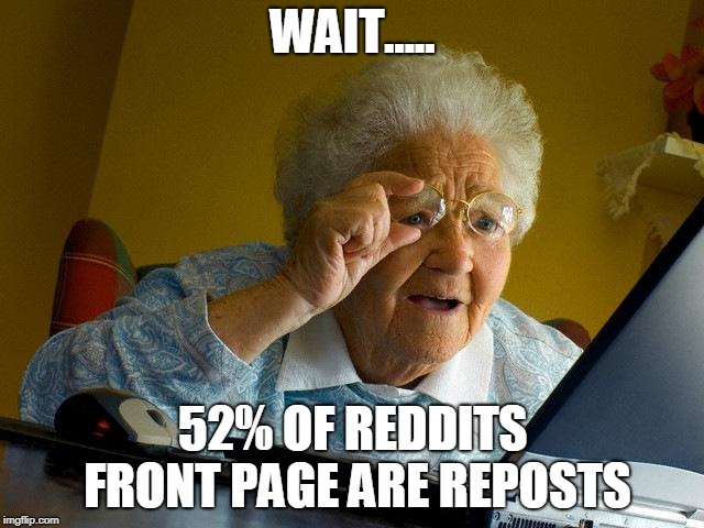 Grandma Finds The Internet | WAIT..... 52% OF REDDITS FRONT PAGE ARE REPOSTS | image tagged in memes,grandma finds the internet | made w/ Imgflip meme maker