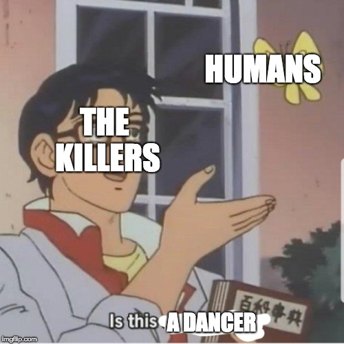 Butterfly man | HUMANS; THE KILLERS; A DANCER | image tagged in butterfly man | made w/ Imgflip meme maker