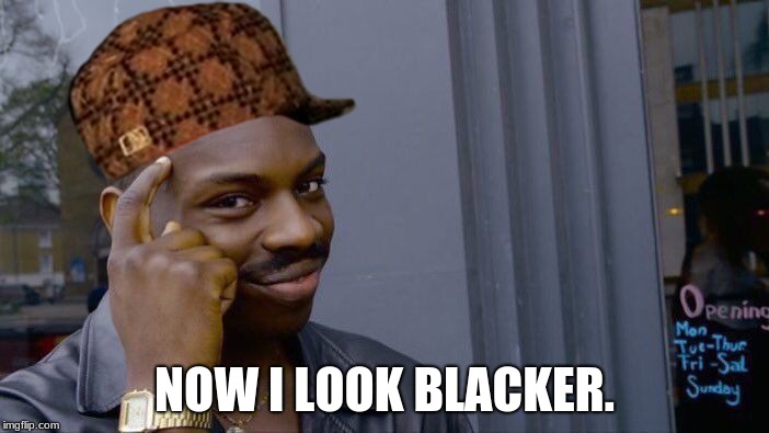 Roll Safe Think About It | NOW I LOOK BLACKER. | image tagged in memes,roll safe think about it,scumbag | made w/ Imgflip meme maker