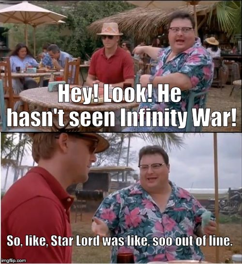 See Nobody Cares | Hey! Look! He hasn't seen Infinity War! So, like, Star Lord was like, soo out of line. | image tagged in memes,see nobody cares | made w/ Imgflip meme maker
