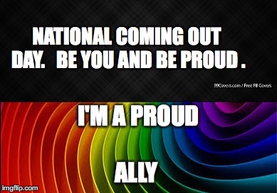 proud ally | NATIONAL COMING OUT DAY.   BE YOU AND BE PROUD . | image tagged in lgbtq | made w/ Imgflip meme maker