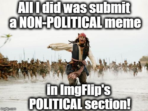 Oops! | All I did was submit a NON-POLITICAL meme; in ImgFlip's POLITICAL section! | image tagged in memes,jack sparrow being chased | made w/ Imgflip meme maker