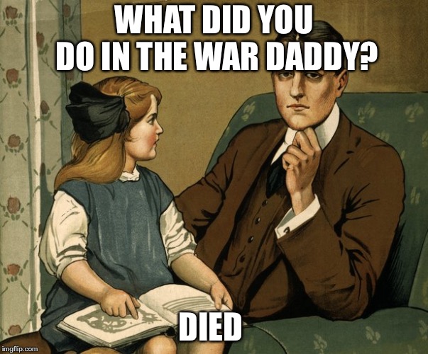 What did you do Daddy | WHAT DID YOU DO IN THE WAR DADDY? DIED | image tagged in what did you do daddy | made w/ Imgflip meme maker