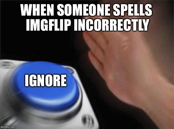 Blank Nut Button | WHEN SOMEONE SPELLS IMGFLIP INCORRECTLY; IGNORE | image tagged in memes,blank nut button | made w/ Imgflip meme maker