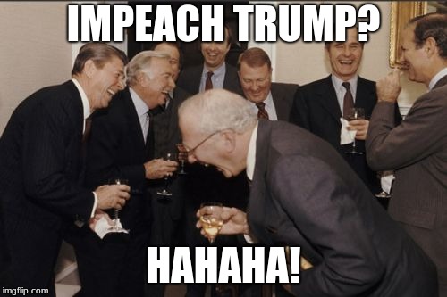Laughing Men In Suits | IMPEACH TRUMP? HAHAHA! | image tagged in memes,laughing men in suits | made w/ Imgflip meme maker