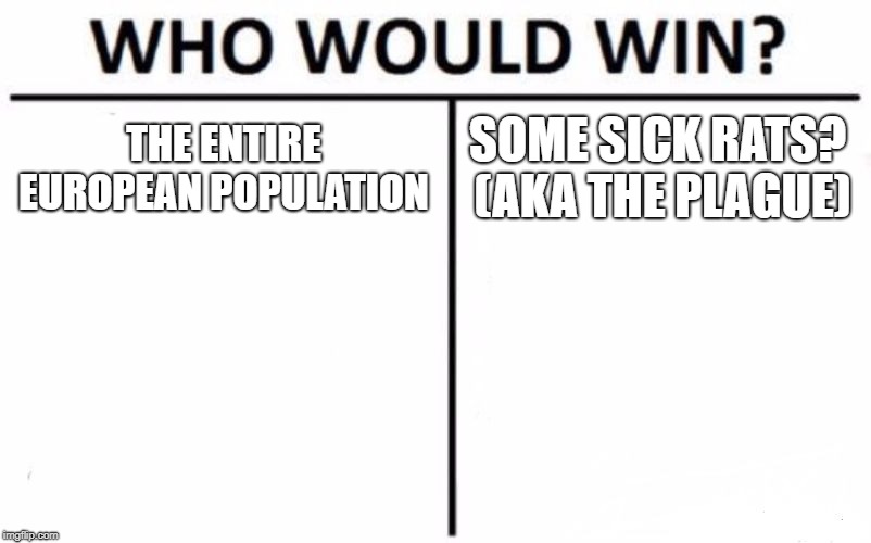 Who Would Win? | THE ENTIRE EUROPEAN POPULATION; SOME SICK RATS? (AKA THE PLAGUE) | image tagged in memes,who would win | made w/ Imgflip meme maker