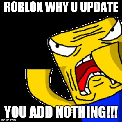 The Truth of the roblox |  ROBLOX WHY U UPDATE; YOU ADD NOTHING!!! | image tagged in roblox noob,bruh,cant lie | made w/ Imgflip meme maker