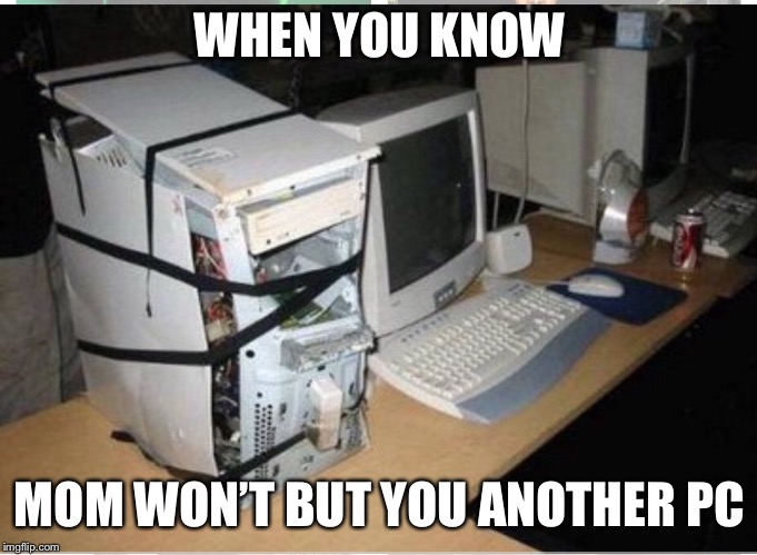 Cheap mom | WHEN YOU KNOW; MOM WON’T BUT YOU ANOTHER PC | image tagged in gaming,memes,mom,cheap mom | made w/ Imgflip meme maker