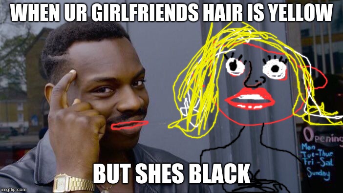 Roll Safe Think About It Meme | WHEN UR GIRLFRIENDS HAIR IS YELLOW; BUT SHES BLACK | image tagged in memes,roll safe think about it | made w/ Imgflip meme maker
