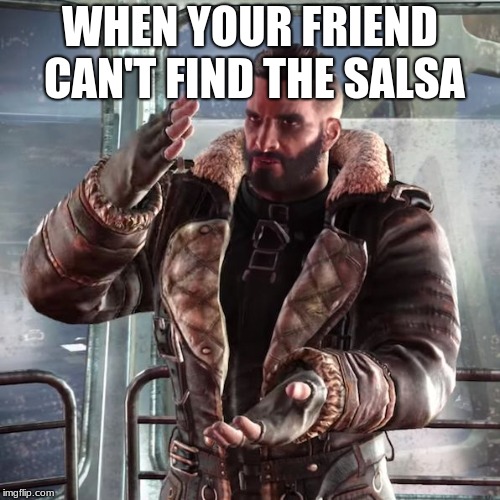 Fallout4 Maxon discussing | WHEN YOUR FRIEND CAN'T FIND THE SALSA | image tagged in fallout4 maxon discussing | made w/ Imgflip meme maker