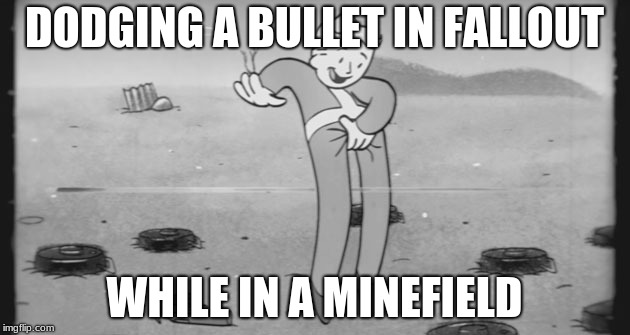 Fallout | DODGING A BULLET IN FALLOUT; WHILE IN A MINEFIELD | image tagged in fallout | made w/ Imgflip meme maker