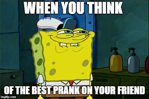 Don't You Squidward | WHEN YOU THINK; OF THE BEST PRANK ON YOUR FRIEND | image tagged in memes,dont you squidward | made w/ Imgflip meme maker