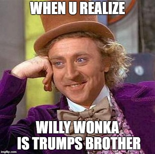 Creepy Condescending Wonka Meme | WHEN U REALIZE; WILLY WONKA IS TRUMPS BROTHER | image tagged in memes,creepy condescending wonka | made w/ Imgflip meme maker