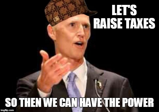 rick scott | LET'S RAISE TAXES; SO THEN WE CAN HAVE THE POWER | image tagged in rick scott,scumbag | made w/ Imgflip meme maker