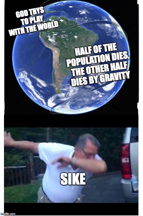 Global Volley Ball (Nathan) | GOD TRYS TO PLAY WITH THE WORLD; HALF OF THE POPULATION DIES, THE OTHER HALF DIES BY GRAVITY; SIKE | image tagged in memes | made w/ Imgflip meme maker