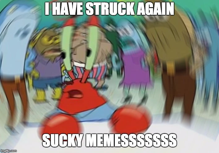 Mr Krabs Blur Meme Meme | I HAVE STRUCK AGAIN; SUCKY MEMESSSSSSS | image tagged in memes,mr krabs blur meme | made w/ Imgflip meme maker