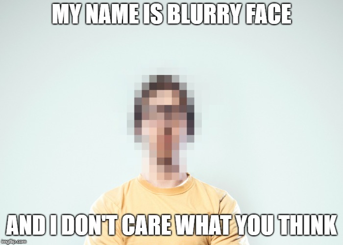 MY NAME IS BLURRY FACE; AND I DON'T CARE WHAT YOU THINK | image tagged in blurry colors | made w/ Imgflip meme maker
