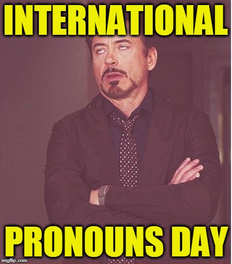 Face You Make Robert Downey Jr | INTERNATIONAL; PRONOUNS DAY | image tagged in memes,face you make robert downey jr | made w/ Imgflip meme maker