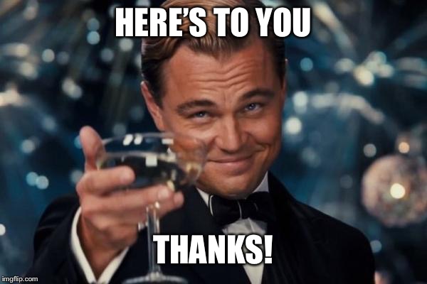 Leonardo Dicaprio Cheers Meme | HERE’S TO YOU THANKS! | image tagged in memes,leonardo dicaprio cheers | made w/ Imgflip meme maker