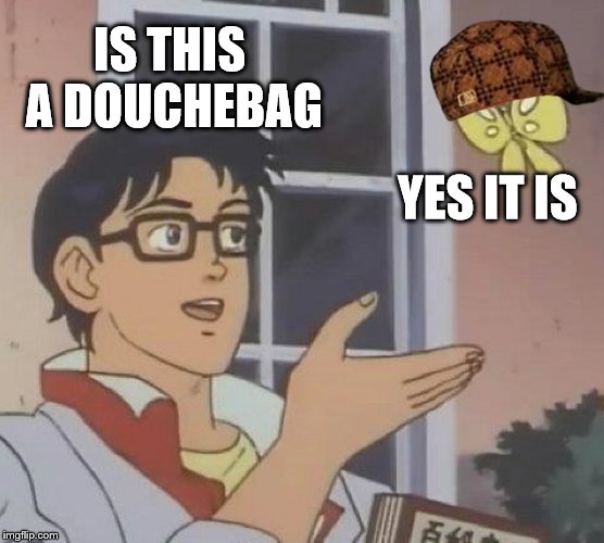 Is This A Pigeon Meme | IS THIS A DOUCHEBAG; YES IT IS | image tagged in memes,is this a pigeon,scumbag | made w/ Imgflip meme maker