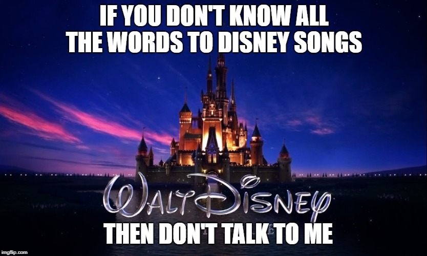 IF YOU DON'T KNOW ALL THE WORDS TO DISNEY SONGS; THEN DON'T TALK TO ME | image tagged in disney,viral meme,funny memes,dating,funny,walt disney | made w/ Imgflip meme maker