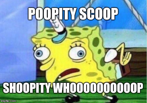 Mocking Spongebob Meme | POOPITY SCOOP; SHOOPITY WHOOOOOOOOOOP | image tagged in memes,mocking spongebob | made w/ Imgflip meme maker