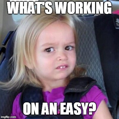 Wait whut | WHAT'S WORKING ON AN EASY? | image tagged in wait whut | made w/ Imgflip meme maker