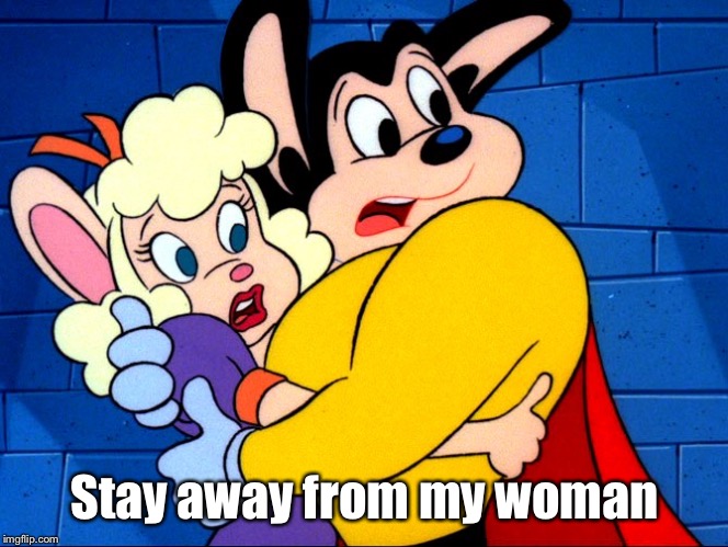 Mighty Mouse | Stay away from my woman | image tagged in mighty mouse | made w/ Imgflip meme maker