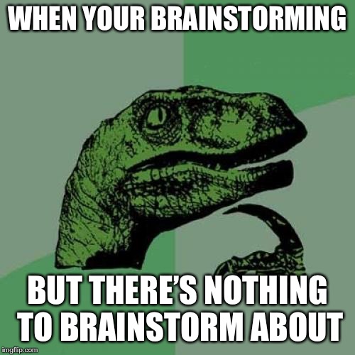 Philosoraptor Meme | WHEN YOUR BRAINSTORMING; BUT THERE’S NOTHING TO BRAINSTORM ABOUT | image tagged in memes,philosoraptor,brainstorming | made w/ Imgflip meme maker