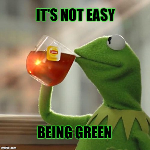 It's a Party! | IT'S NOT EASY; BEING GREEN | image tagged in memes,but thats none of my business,kermit the frog,political,political meme,stupid imfdlip | made w/ Imgflip meme maker