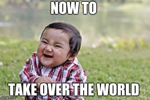 Evil Toddler | NOW TO; TAKE OVER THE WORLD | image tagged in memes,evil toddler | made w/ Imgflip meme maker