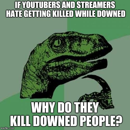 Philosoraptor | IF YOUTUBERS AND STREAMERS HATE GETTING KILLED WHILE DOWNED; WHY DO THEY KILL DOWNED PEOPLE? | image tagged in memes,philosoraptor | made w/ Imgflip meme maker