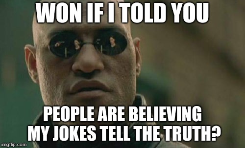 Matrix Morpheus Meme | WON IF I TOLD YOU; PEOPLE ARE BELIEVING MY JOKES TELL THE TRUTH? | image tagged in memes,matrix morpheus | made w/ Imgflip meme maker