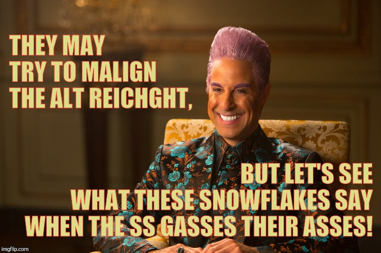 Hunger Games/Caesar Flickerman (Stanley Tucci) "heh heh heh" | THEY MAY TRY TO MALIGN THE ALT REICHGHT, BUT LET'S SEE        WHAT THESE SNOWFLAKES SAY WHEN THE SS GASSES THEIR ASSES! | image tagged in hunger games/caesar flickerman stanley tucci heh heh heh | made w/ Imgflip meme maker