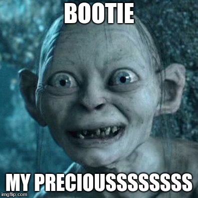 Gollum Meme | BOOTIE; MY PRECIOUSSSSSSSS | image tagged in memes,gollum | made w/ Imgflip meme maker