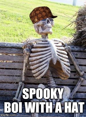 Waiting Skeleton | SPOOKY BOI WITH A HAT | image tagged in memes,waiting skeleton,scumbag | made w/ Imgflip meme maker