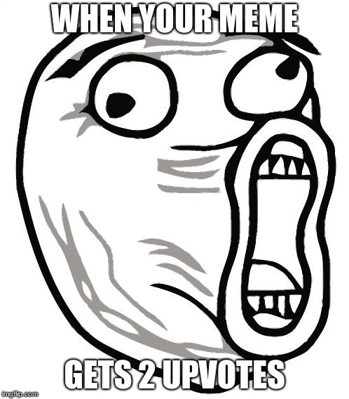 omg guys!!11!1! | WHEN YOUR MEME; GETS 2 UPVOTES | image tagged in memes,lol guy,upvotes,oh wow are you actually reading these tags | made w/ Imgflip meme maker